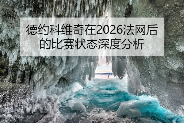 德约科维奇在2026法网后的比赛状态深度分析