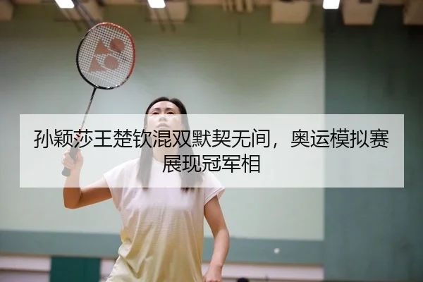 孙颖莎王楚钦混双默契无间，奥运模拟赛展现冠军相