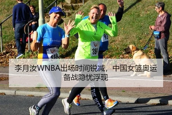 李月汝WNBA出场时间锐减，中国女篮奥运备战隐忧浮现