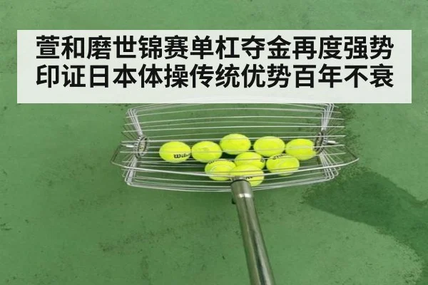 萱和磨世锦赛单杠夺金再度强势印证日本体操传统优势百年不衰