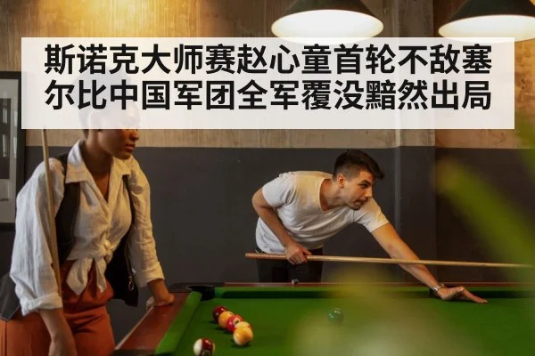 斯诺克大师赛赵心童首轮不敌塞尔比中国军团全军覆没黯然出局