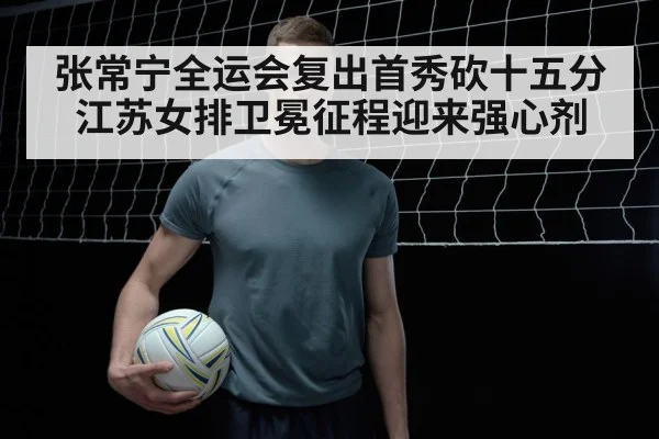 张常宁全运会复出首秀砍十五分 江苏女排卫冕征程迎来强心剂