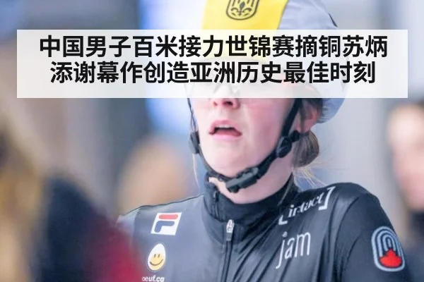 中国男子百米接力世锦赛摘铜苏炳添谢幕作创造亚洲历史最佳时刻