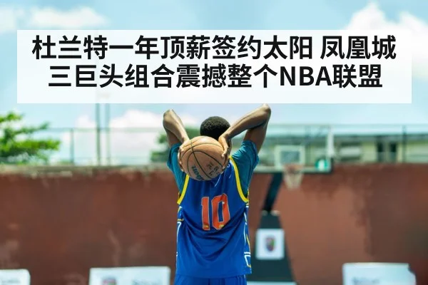 杜兰特一年顶薪签约太阳 凤凰城三巨头组合震撼整个NBA联盟