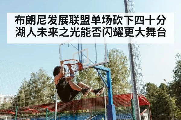 布朗尼发展联盟单场砍下四十分湖人未来之光能否闪耀更大舞台